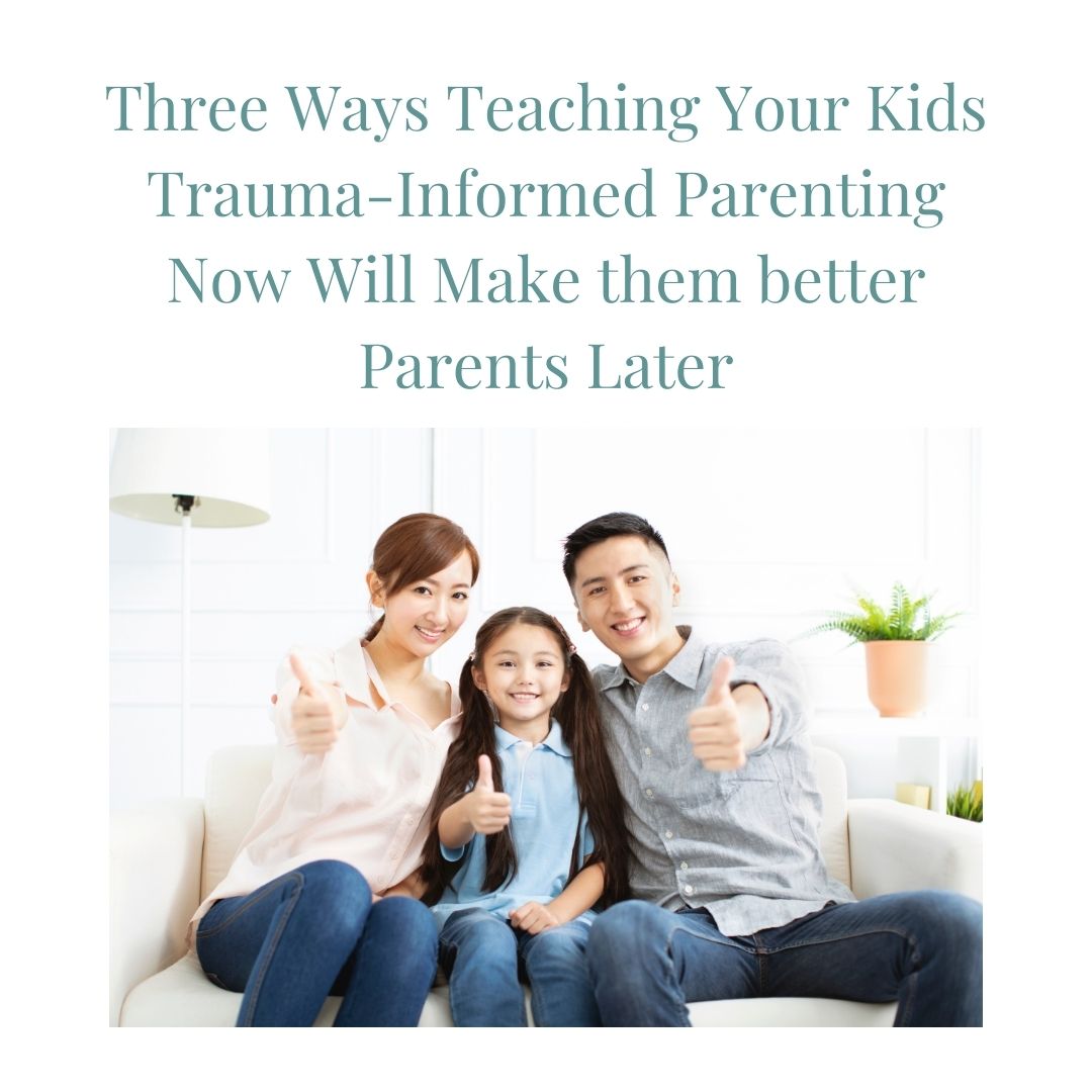 Three Ways Teaching Your Kids Trauma-Informed Parenting Now Will Make them better Parents Later