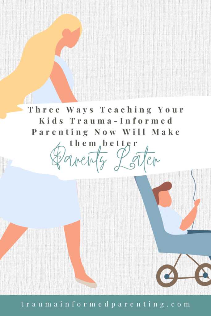 Three Ways Teaching Your Kids Trauma-Informed Parenting Now Will Make them better Parents Later