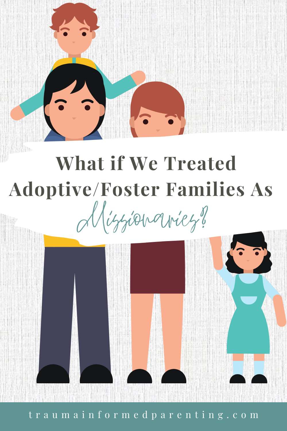 WHAT IF WE TREATED FOSTER/ADOPTIVE PARENTS AS MISSIONARIES?