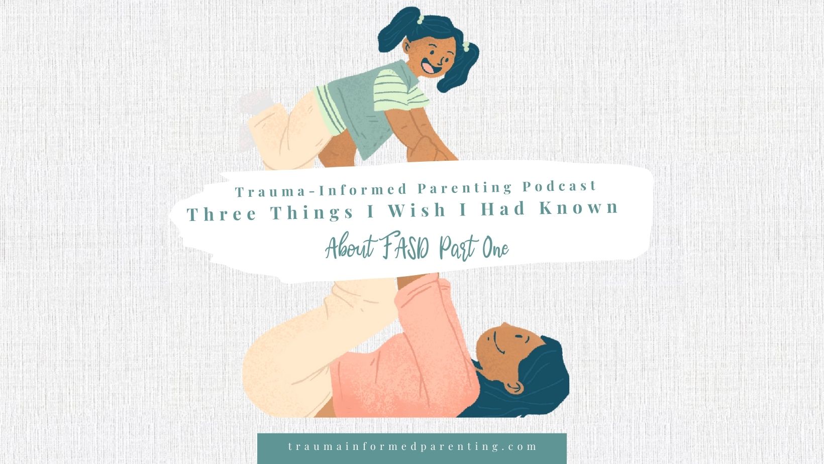Three Things I Wish I Had Known About FASD Part 1- Podcast Show Notes